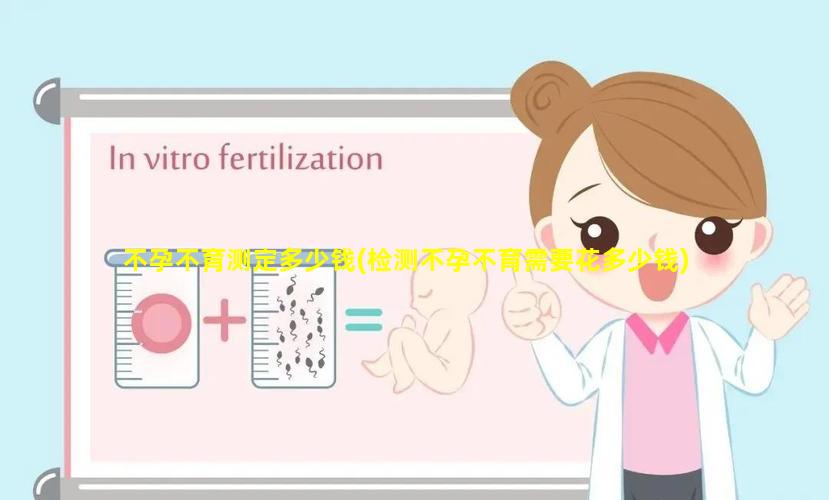 不孕不育测定多少钱(检测不孕不育需要花多少钱)