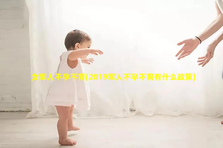 女军人不孕不育(2019军人不孕不育有什么政策)