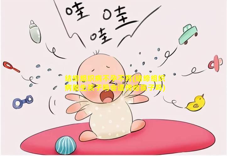结缔组织病不孕不育(结缔组织病能生孩子吗会遗传给孩子吗)